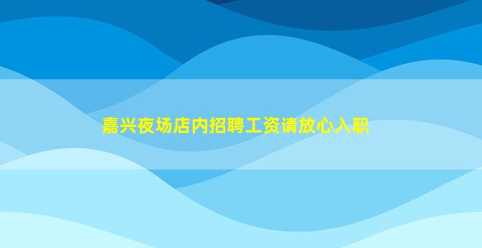 嘉兴夜场店内招聘工资请放心入职